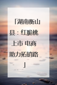 湖南衡山县：红脆桃上市 电商助力拓销路
