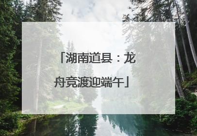 湖南道县：龙舟竞渡迎端午