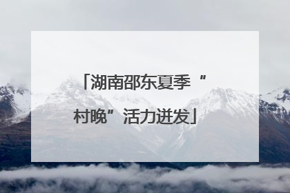 湖南邵东夏季“村晚”活力迸发