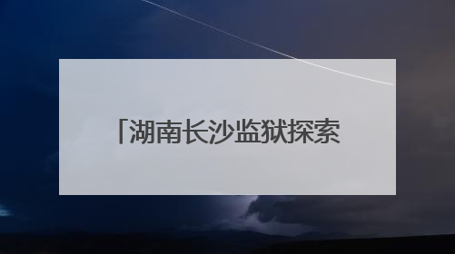 湖南长沙监狱探索出监教育新模式