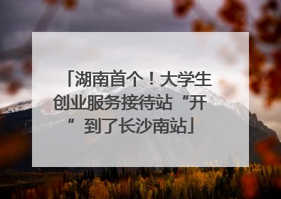 湖南首个！大学生创业服务接待站“开”到了长沙南站