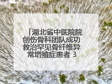 湖北省中医院院创伤骨科团队成功救治罕见骨纤维异常增殖症患者 3D打印技术助力精准矫形手术