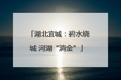 湖北宜城：碧水绕城 河湖“淌金”