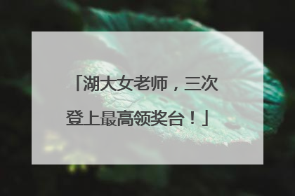 湖大女老师，三次登上最高领奖台！