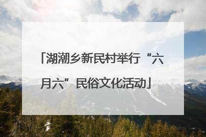 湖潮乡新民村举行“六月六”民俗文化活动