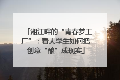 湘江畔的“青春梦工厂”：看大学生如何把创意“酿”成现实