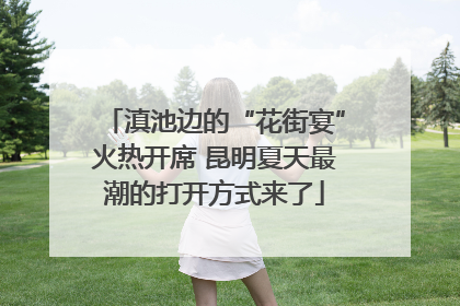 滇池边的“花街宴”火热开席 昆明夏天最潮的打开方式来了