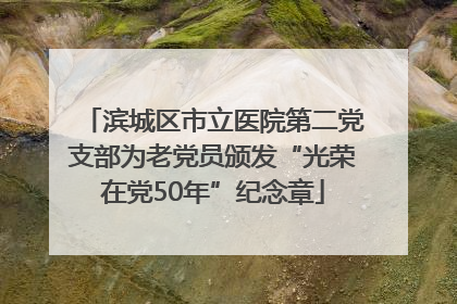 滨城区市立医院第二党支部为老党员颁发“光荣在党50年”纪念章