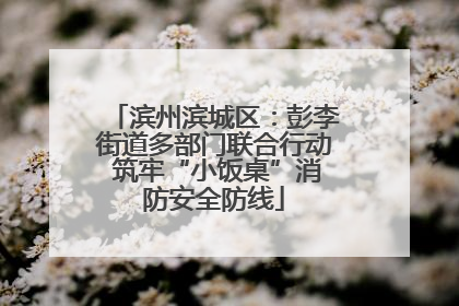 滨州滨城区：彭李街道多部门联合行动 筑牢“小饭桌”消防安全防线