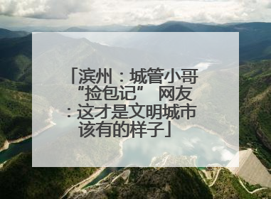 滨州：城管小哥“捡包记” 网友：这才是文明城市该有的样子