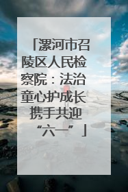 漯河市召陵区人民检察院：法治童心护成长 携手共迎“六一”