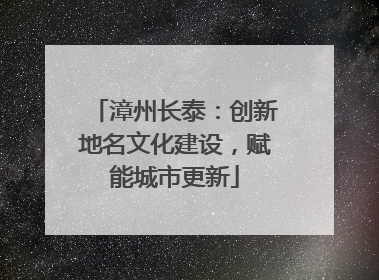 漳州长泰：创新地名文化建设，赋能城市更新