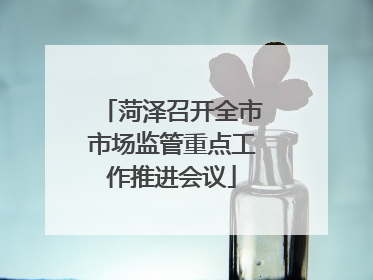 菏泽召开全市市场监管重点工作推进会议