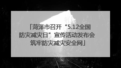 菏泽市召开“5.12全国防灾减灾日”宣传活动发布会 筑牢防灾减灾安全网