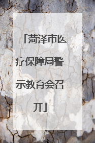 菏泽市医疗保障局警示教育会召开