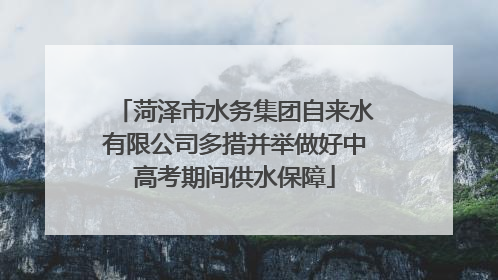 菏泽市水务集团自来水有限公司多措并举做好中高考期间供水保障