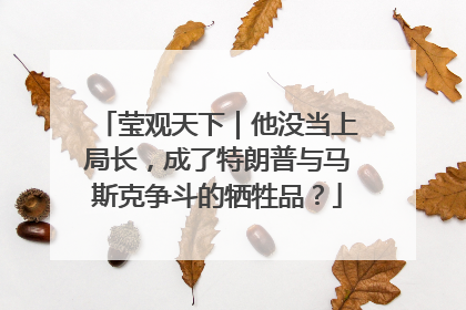 莹观天下｜他没当上局长，成了特朗普与马斯克争斗的牺牲品？