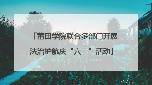莆田学院联合多部门开展法治护航庆“六一”活动