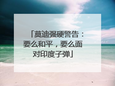莫迪强硬警告：要么和平，要么面对印度子弹
