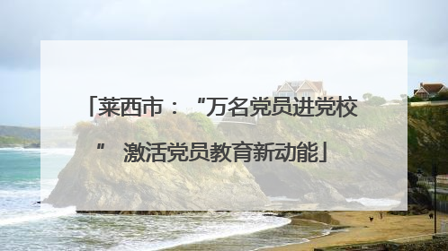 莱西市：“万名党员进党校” 激活党员教育新动能