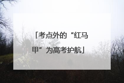 考点外的“红马甲”为高考护航