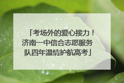 考场外的爱心接力！济南一中信合志愿服务队四年温情护航高考