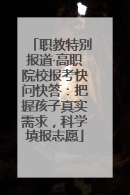 职教特别报道·高职院校报考快问快答：把握孩子真实需求，科学填报志愿