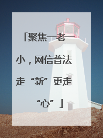 聚焦一老一小，网信普法走“新”更走“心”