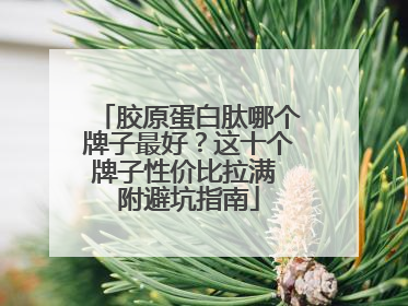 胶原蛋白肽哪个牌子最好？这十个牌子性价比拉满 附避坑指南