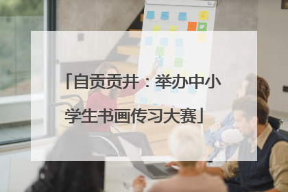 自贡贡井：举办中小学生书画传习大赛