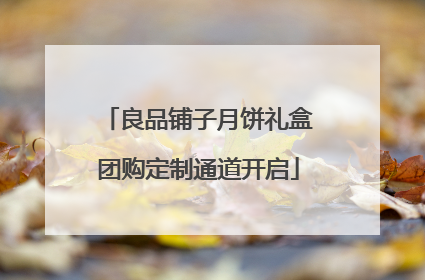 良品铺子月饼礼盒团购定制通道开启