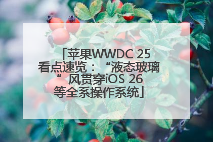 苹果WWDC 25看点速览：“液态玻璃”风贯穿iOS 26等全系操作系统