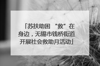 苏扶助困 “救”在身边，无锡市钱桥街道开展社会救助月活动