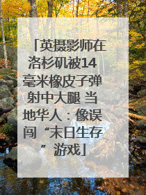 英摄影师在洛杉矶被14毫米橡皮子弹射中大腿 当地华人：像误闯“末日生存”游戏