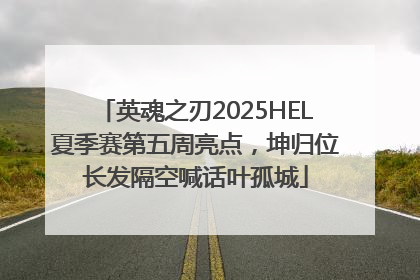 英魂之刃2025HEL夏季赛第五周亮点，坤归位长发隔空喊话叶孤城