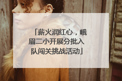薪火润红心，峨眉二小开展分批入队闯关挑战活动
