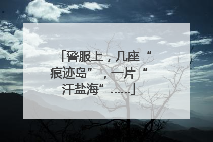 警服上，几座“痕迹岛”，一片“汗盐海”……