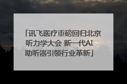 讯飞医疗重磅回归北京听力学大会 新一代AI助听器引领行业革新