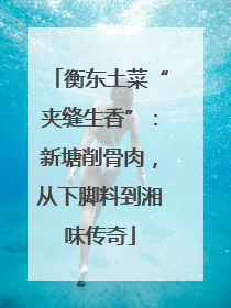 衡东土菜“夹缝生香”：新塘削骨肉，从下脚料到湘味传奇