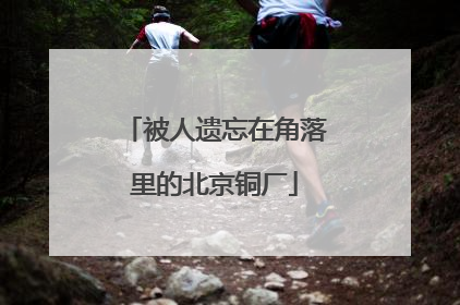 被人遗忘在角落里的北京铜厂