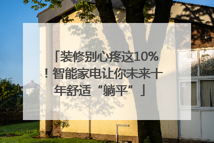 装修别心疼这10%！智能家电让你未来十年舒适“躺平”