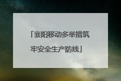 襄阳移动多举措筑牢安全生产防线