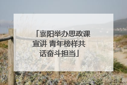 襄阳举办思政课宣讲 青年榜样共话奋斗担当