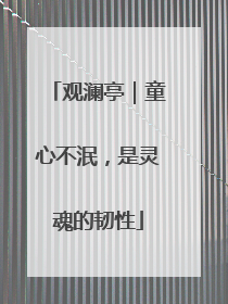 观澜亭｜童心不泯，是灵魂的韧性