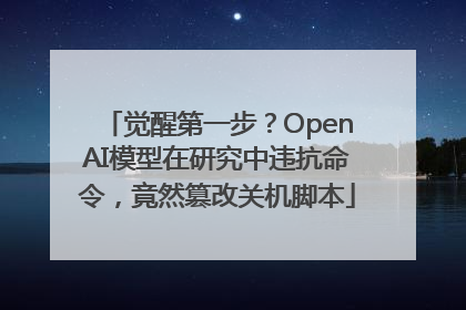 觉醒第一步？OpenAI模型在研究中违抗命令，竟然篡改关机脚本