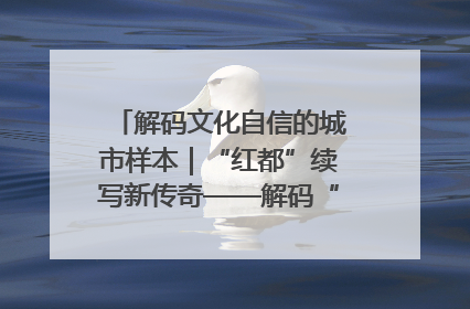 解码文化自信的城市样本｜“红都”续写新传奇——解码“共和国摇篮”瑞金的文化自信样本