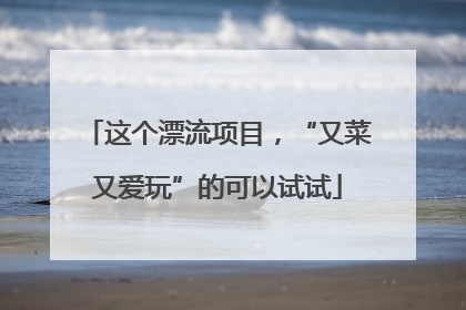 这个漂流项目，“又菜又爱玩”的可以试试