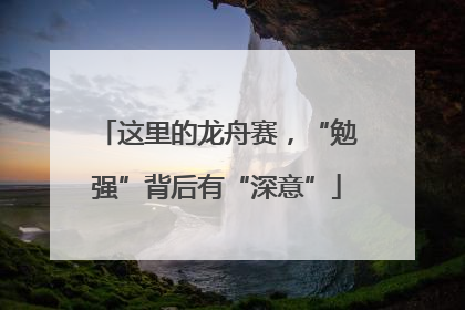 这里的龙舟赛，“勉强”背后有“深意”
