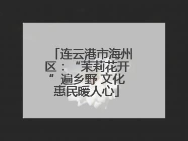 连云港市海州区：“茉莉花开”遍乡野 文化惠民暖人心