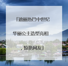 迪丽热巴中世纪华丽公主造型亮相，惊艳网友